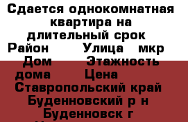 Сдается однокомнатная квартира на длительный срок › Район ­ 3 › Улица ­ мкр › Дом ­ 5 › Этажность дома ­ 5 › Цена ­ 5 000 - Ставропольский край, Буденновский р-н, Буденновск г. Недвижимость » Квартиры аренда   